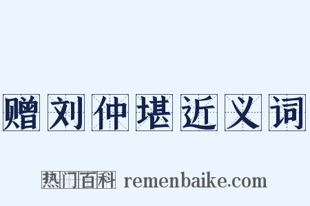 赠刘仲堪近义词是什么意思的图片